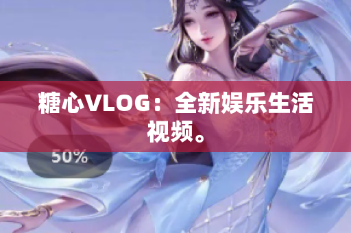 糖心VLOG：全新娱乐生活视频。