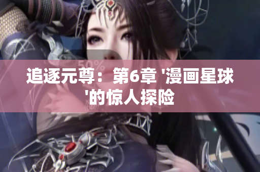 追逐元尊：第6章 '漫画星球'的惊人探险