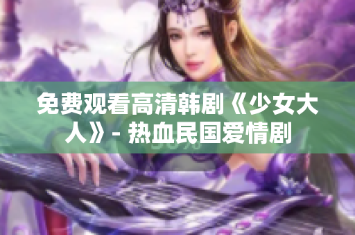 免费观看高清韩剧《少女大人》- 热血民国爱情剧