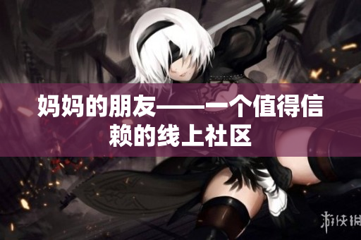 妈妈的朋友——一个值得信赖的线上社区