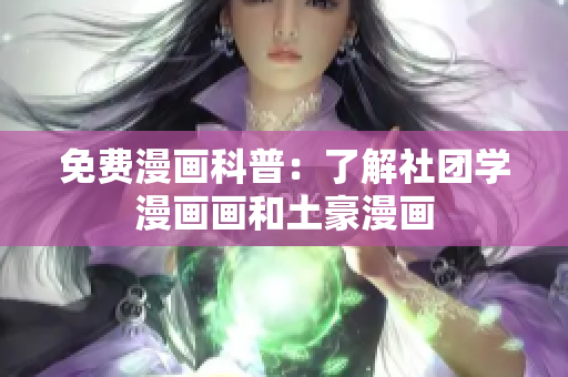 免费漫画科普：了解社团学漫画画和土豪漫画