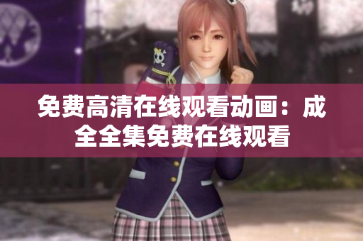 免费高清在线观看动画：成全全集免费在线观看
