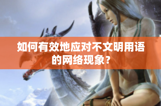 如何有效地应对不文明用语的网络现象？