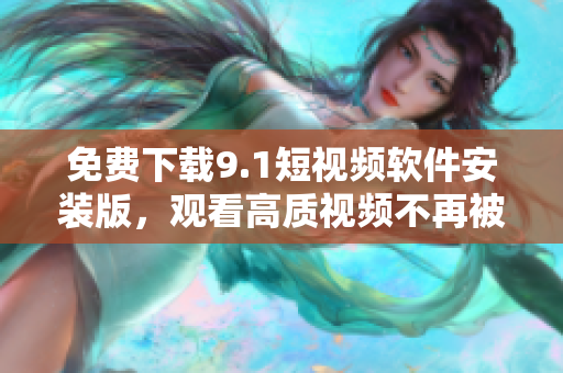 免费下载9.1短视频软件安装版，观看高质视频不再被限制！