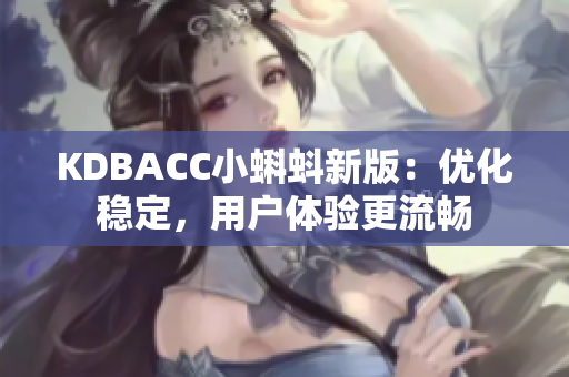 KDBACC小蝌蚪新版：优化稳定，用户体验更流畅