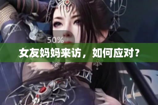 女友妈妈来访，如何应对？