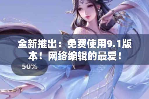 全新推出：免费使用9.1版本！网络编辑的最爱！