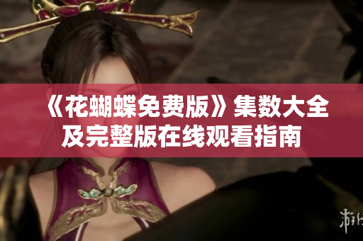 《花蝴蝶免费版》集数大全及完整版在线观看指南