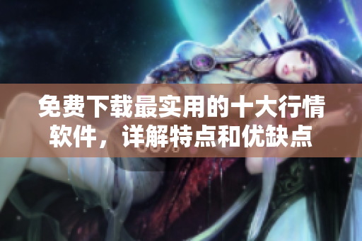 免费下载最实用的十大行情软件，详解特点和优缺点