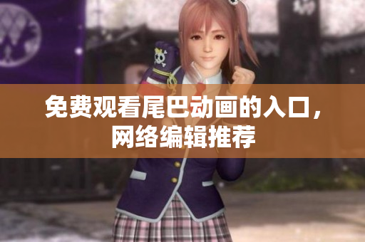 免费观看尾巴动画的入口，网络编辑推荐