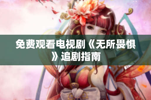 免费观看电视剧《无所畏惧》追剧指南