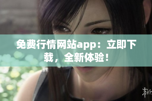 免费行情网站app：立即下载，全新体验！
