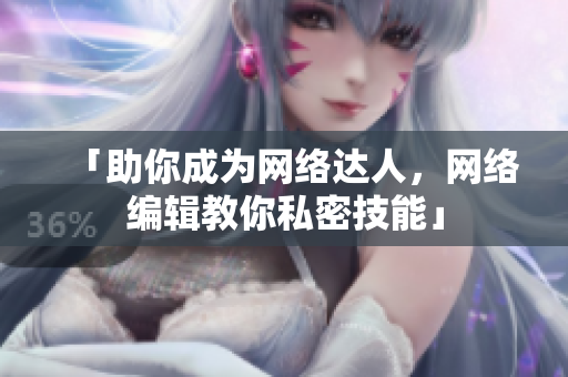 「助你成为网络达人，网络编辑教你私密技能」