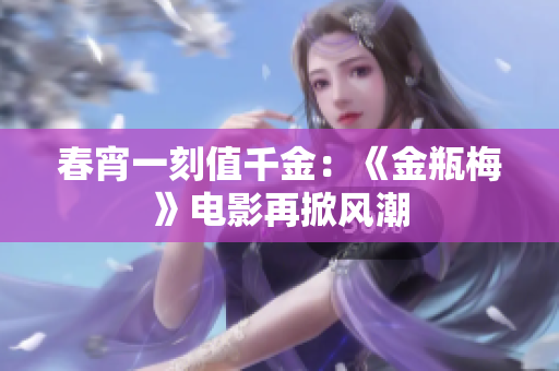 春宵一刻值千金：《金瓶梅》电影再掀风潮