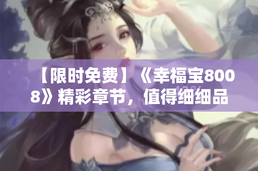【限时免费】《幸福宝8008》精彩章节，值得细细品味！
