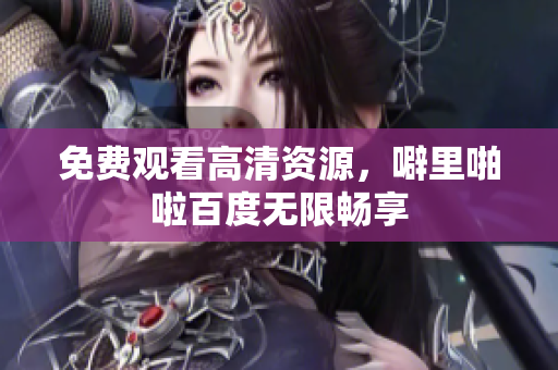 免费观看高清资源，噼里啪啦百度无限畅享
