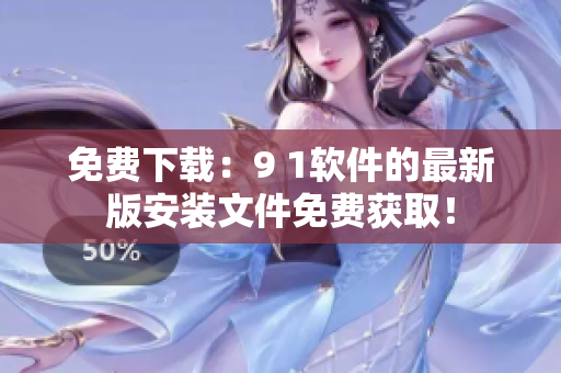 免费下载：9 1软件的最新版安装文件免费获取！