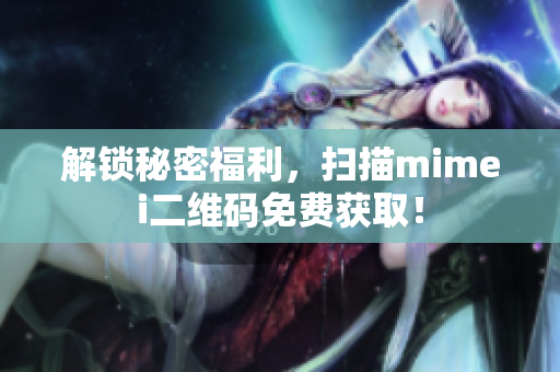 解锁秘密福利，扫描mimei二维码免费获取！