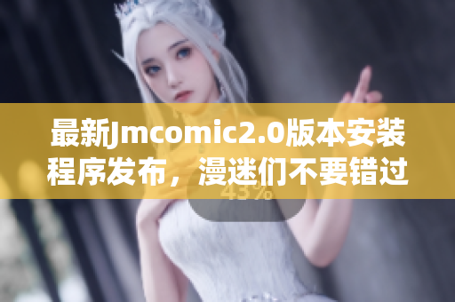 最新Jmcomic2.0版本安装程序发布，漫迷们不要错过！
