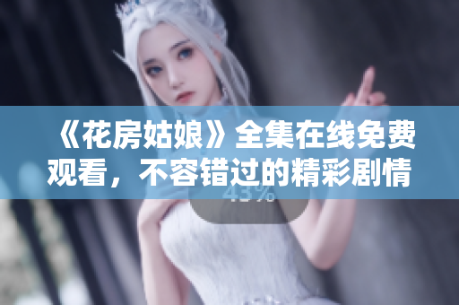 《花房姑娘》全集在线免费观看，不容错过的精彩剧情