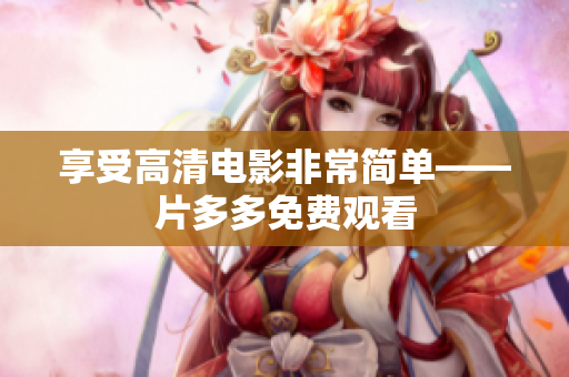 享受高清电影非常简单——片多多免费观看