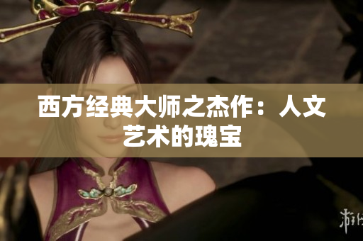 西方经典大师之杰作：人文艺术的瑰宝