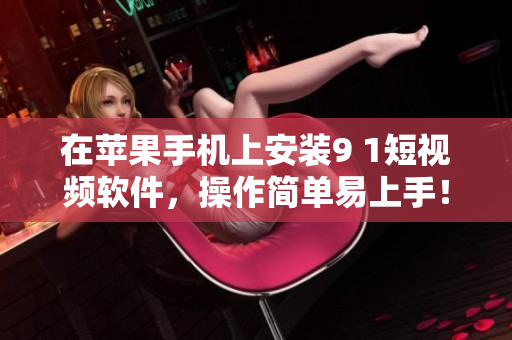 在苹果手机上安装9 1短视频软件，操作简单易上手！