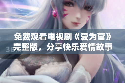 免费观看电视剧《爱为营》完整版，分享快乐爱情故事！