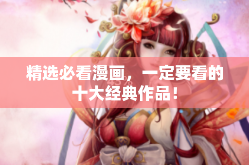 精选必看漫画，一定要看的十大经典作品！