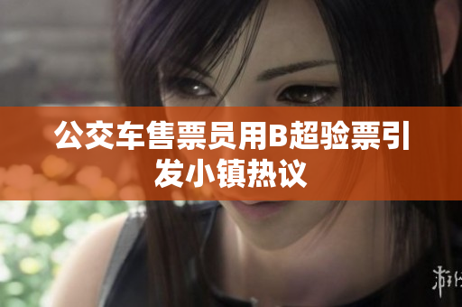 公交车售票员用B超验票引发小镇热议