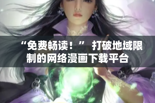 “免费畅读！” 打破地域限制的网络漫画下载平台