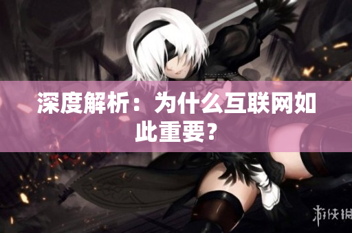 深度解析：为什么互联网如此重要？
