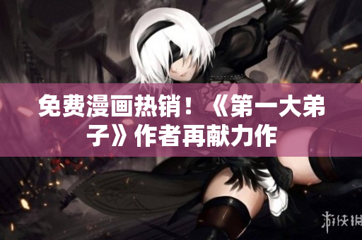 免费漫画热销！《第一大弟子》作者再献力作