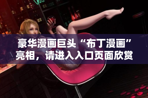豪华漫画巨头“布丁漫画”亮相，请进入入口页面欣赏。