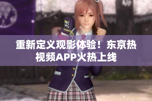 重新定义观影体验！东京热视频APP火热上线