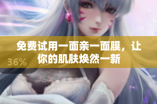 免费试用一面亲一面膜，让你的肌肤焕然一新