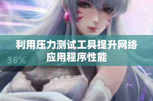 利用压力测试工具提升网络应用程序性能
