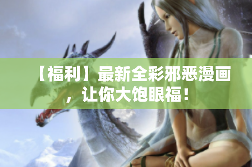 【福利】最新全彩邪恶漫画，让你大饱眼福！
