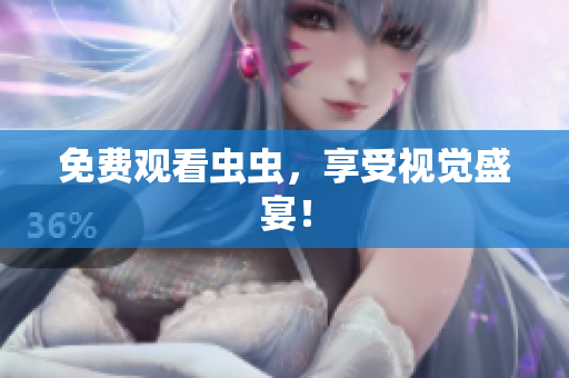 免费观看虫虫，享受视觉盛宴！