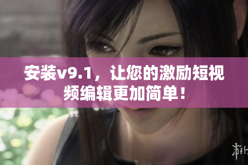 安装v9.1，让您的激励短视频编辑更加简单！