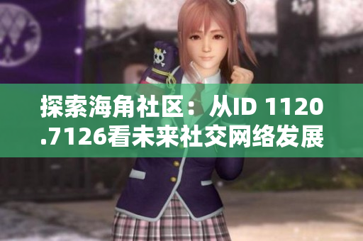 探索海角社区：从ID 1120.7126看未来社交网络发展