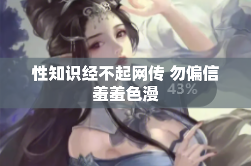 性知识经不起网传 勿偏信羞羞色漫