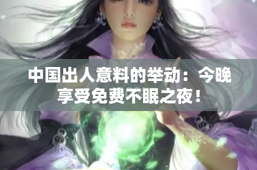 中国出人意料的举动：今晚享受免费不眠之夜！