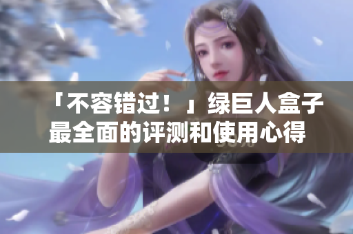 「不容错过！」绿巨人盒子最全面的评测和使用心得