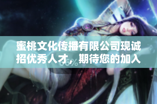 蜜桃文化传播有限公司现诚招优秀人才，期待您的加入！