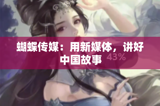 蝴蝶传媒：用新媒体，讲好中国故事