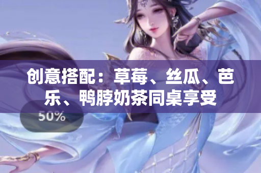 创意搭配：草莓、丝瓜、芭乐、鸭脖奶茶同桌享受