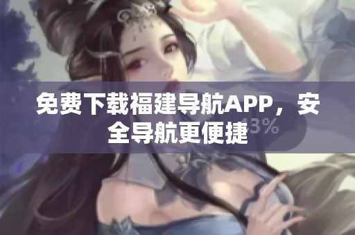 免费下载福建导航APP，安全导航更便捷