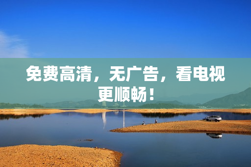 免费高清，无广告，看电视更顺畅！