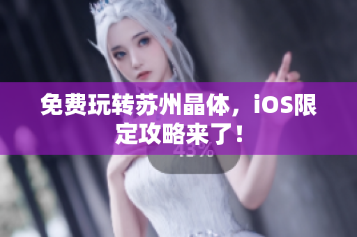 免费玩转苏州晶体，iOS限定攻略来了！